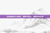 王者荣耀S35赛季，策略与技巧，助你成为王者