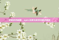 掌握游戏秘籍，epic注册与游戏攻略全解析