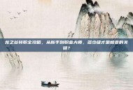 龙之谷转职全攻略，从新手到职业大师，多少级才是蜕变的关键？