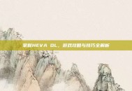 掌握HEVA OL，游戏攻略与技巧全解析