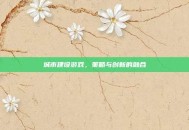 城市建设游戏，策略与创新的融合