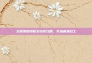 王者荣耀铠铭文搭配攻略，打造最强战士