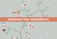 揭秘游戏界的冷门职业，隐藏在幕后的高手们