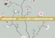 探索超阈限空间，Steam上最令人兴奋的游戏资讯与攻略