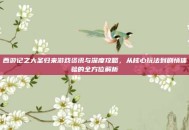 西游记之大圣归来游戏资讯与深度攻略，从核心玩法到剧情体验的全方位解析