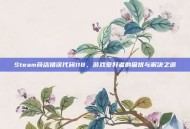 Steam商店错误代码118，游戏爱好者的困扰与解决之道