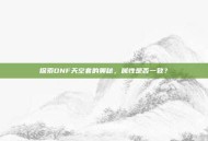 探索DNF天空套的奥秘，属性是否一致？