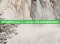 揭秘英雄联盟(League of Legends, 简称LOL)中那些被高估的选手