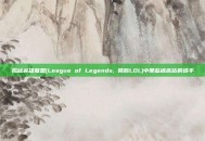 揭秘英雄联盟(League of Legends, 简称LOL)中那些被高估的选手