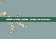 探索武侠手游的江湖世界，好玩的武侠手游排行榜