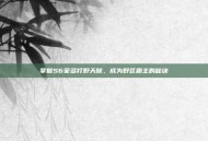 掌握S6蒙多打野天赋，成为野区霸主的秘诀