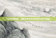 PUBG君微博，揭秘绝地求生战场生存技巧与策略