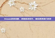 Steam游戏攻略，掌握登录技巧，畅玩各类热门游戏