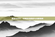 重返1999，经典游戏回顾与攻略指南