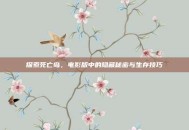 探索死亡岛，电影版中的隐藏秘密与生存技巧