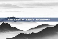 黑暗武士刷图攻略，掌握技巧，轻松击败BOSS