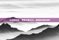 大法师传奇，掌握元素之力，解锁游戏新境界