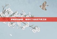 掌握游戏秘籍，畅享K73游戏下载之旅