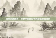 探索游戏世界，美女手机排行中的精品游戏推荐