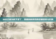 冰封王座为何下架了，深度剖析背后的多重因素与影响