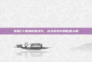 掌握CF疯狗配音技巧，成为游戏中的配音大师