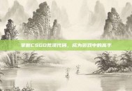 掌握CSGO荒漠代码，成为游戏中的高手