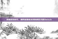 掌握游戏技巧，如何优雅地关闭你的任天堂Switch