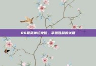 86联武神坛攻略，掌握胜利的关键