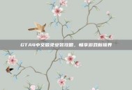 GTA4中文版免安装攻略，畅享游戏新境界
