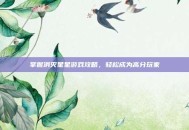 掌握消灭星星游戏攻略，轻松成为高分玩家