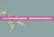 Steam检测存档的全面攻略，如何确保你的游戏数据安全