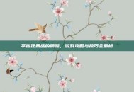 掌握狂暴战的精髓，游戏攻略与技巧全解析