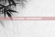 Steam新测试，探索未知的游戏世界
