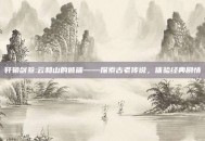 轩辕剑叁:云和山的彼端——探索古老传说，体验经典剧情
