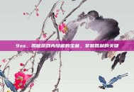 9ss，揭秘游戏内隐藏的宝藏，掌握胜利的关键