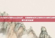 dnf虚无之境boss怎么打，全面解析虚无之境BOSS的打法策略与通关秘籍