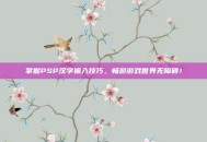掌握PSP汉字输入技巧，畅游游戏世界无障碍！