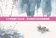 CF号被删了怎么办，紧急应对与有效恢复指南