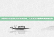 掌握英雄联盟美化伴侣破解技巧，让你的游戏世界更加绚丽多彩
