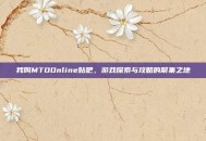 我叫MTOOnline贴吧，游戏探索与攻略的聚集之地