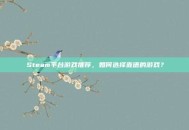 Steam平台游戏推荐，如何选择靠谱的游戏？