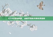 GTA5安装教程，从新手到高手的完美指南