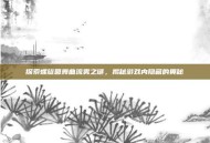 探索螺旋圆舞曲流雾之谜，揭秘游戏内隐藏的奥秘