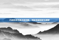 刀塔传奇王座之塔攻略，揭秘英雄搭配与策略