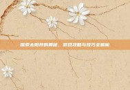 探索太阳井的奥秘，游戏攻略与技巧全解析