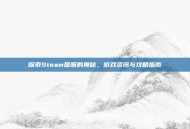探索Steam国服的奥秘，游戏资讯与攻略指南