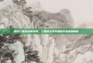 探索三国游戏新境界，三国演义系列最新作品深度解析