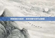 掌握城市天际线，游戏攻略与技巧全解析