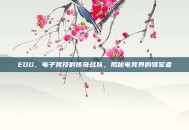EDG，电子竞技的传奇战队，揭秘电竞界的领军者