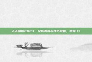 天天酷跑2023，全新赛道与技巧攻略，带你飞！